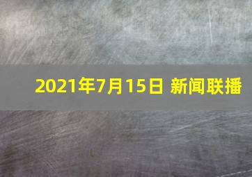 2021年7月15日 新闻联播